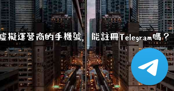 我只有虛擬運營商的手機號，能註冊Telegram嗎？