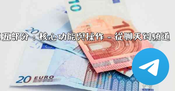 Telegram第五部分：核心功能與操作 - 從聊天到頻道