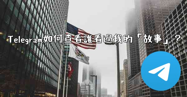 Telegram如何查看誰看過我的「故事」？