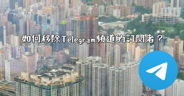 如何移除Telegram頻道的訂閱者？
