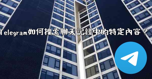 Telegram如何搜索聊天記錄中的特定內容？