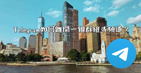 Telegram如何離開一個群組或頻道？