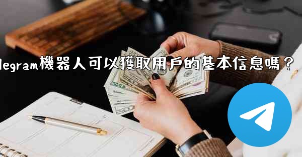 Telegram機器人可以獲取用戶的基本信息嗎？