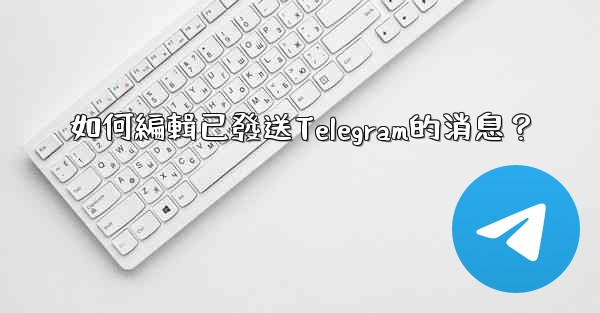 如何編輯已發送Telegram的消息？