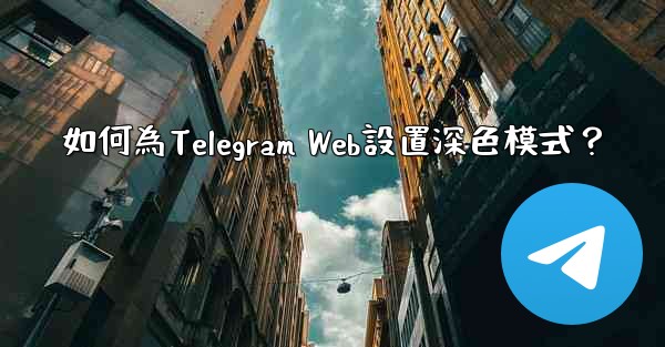 如何為Telegram Web設置深色模式？