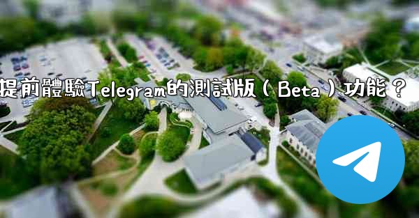 如何提前體驗Telegram的測試版（Beta）功能？