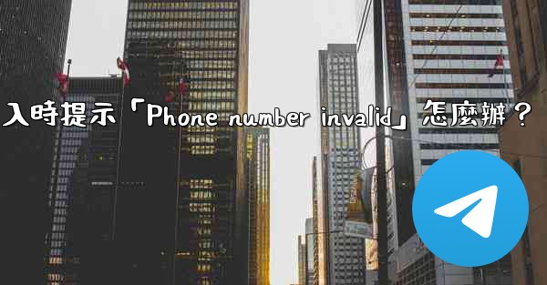 Telegram登入時提示「Phone number invalid」怎麼辦？