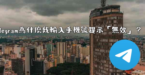 Telegram為什麼我輸入手機號提示「無效」？