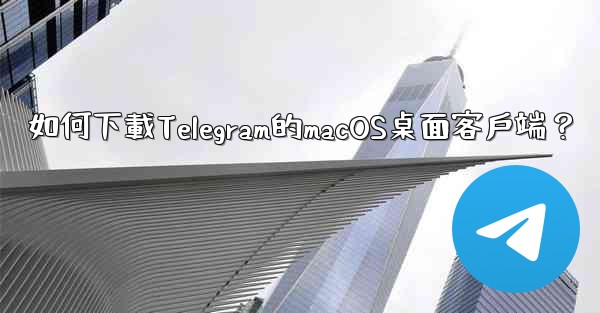 如何下載Telegram的macOS桌面客戶端？