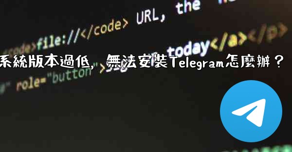 我的手機系統版本過低，無法安裝Telegram怎麼辦？