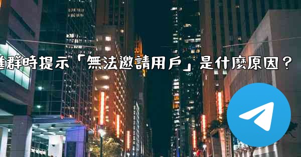 邀請Telegram好友進群時提示「無法邀請用戶」是什麼原因？