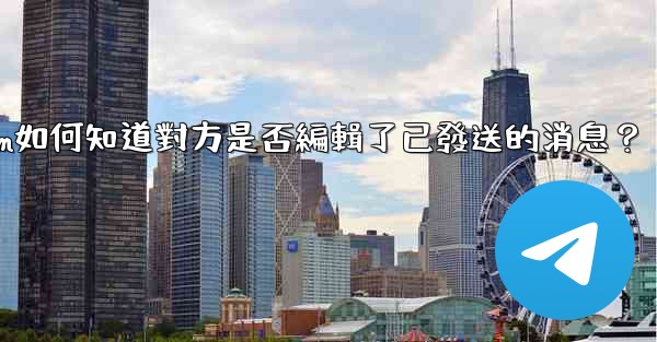 Telegram如何知道對方是否編輯了已發送的消息？