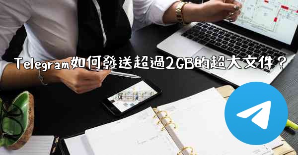 Telegram如何發送超過2GB的超大文件？