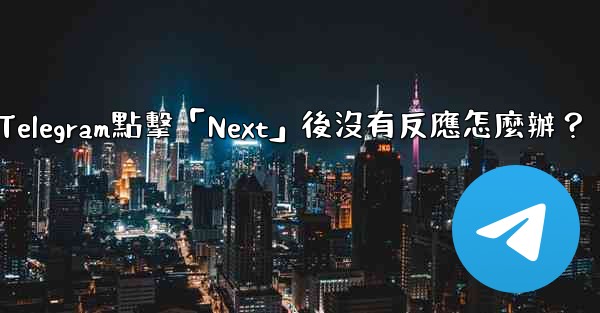 Telegram點擊「Next」後沒有反應怎麼辦？