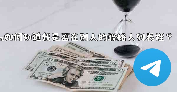 Telegram如何知道我是否在別人的聯絡人列表裡？