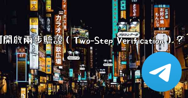 Telegram如何開啟兩步驗證（Two-Step Verification）？