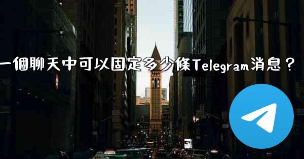 一個聊天中可以固定多少條Telegram消息？