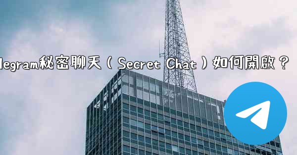 Telegram秘密聊天（Secret Chat）如何開啟？