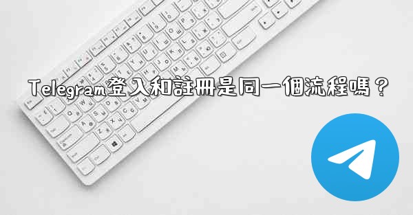 Telegram登入和註冊是同一個流程嗎？