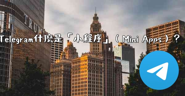 Telegram什麼是「小程序」（Mini Apps）？