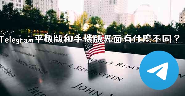 Telegram平板版和手機版界面有什麼不同？