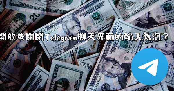 如何開啟或關閉Telegram聊天界面的輸入氣泡？