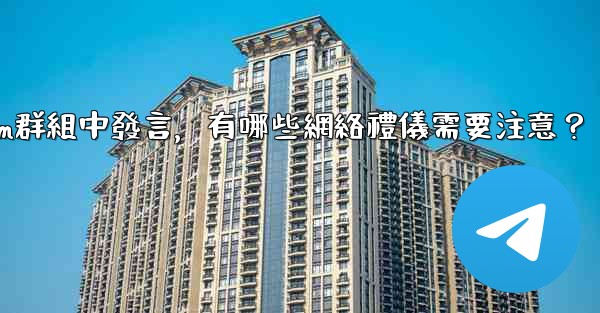 在大型Telegram群組中發言，有哪些網絡禮儀需要注意？