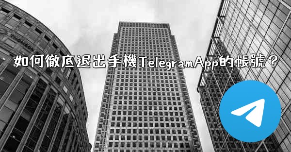 如何徹底退出手機TelegramApp的帳號？