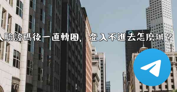 Telegram輸入驗證碼後一直轉圈，登入不進去怎麼辦？