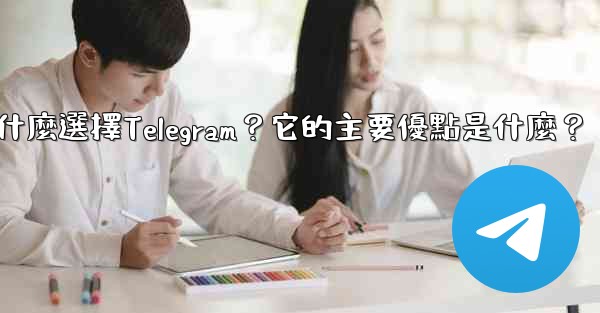 為什麼選擇Telegram？它的主要優點是什麼？