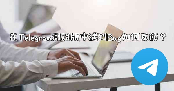在Telegram測試版中遇到Bug如何反饋？