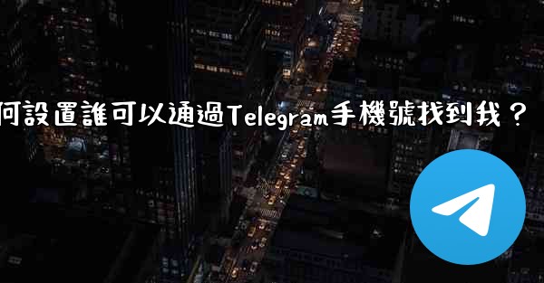 如何設置誰可以通過Telegram手機號找到我？