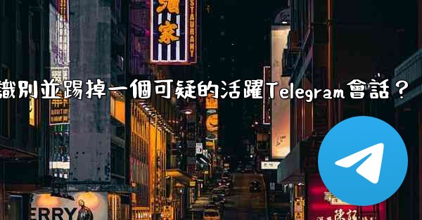如何識別並踢掉一個可疑的活躍Telegram會話？