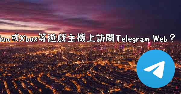 如何在PlayStation或Xbox等遊戲主機上訪問Telegram Web？