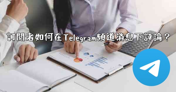 訂閱者如何在Telegram頻道消息下評論？