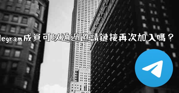 被封禁的Telegram成員可以通過邀請鏈接再次加入嗎？