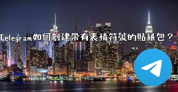 Telegram如何創建帶有表情符號的貼紙包？