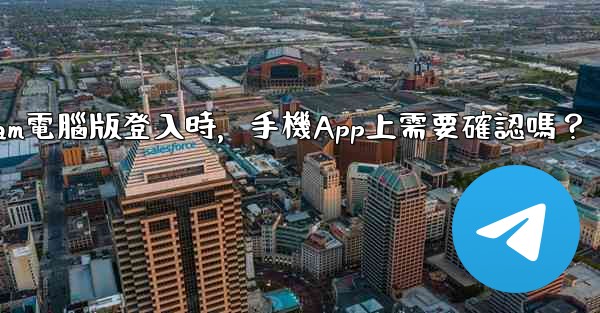 Telegram電腦版登入時，手機App上需要確認嗎？