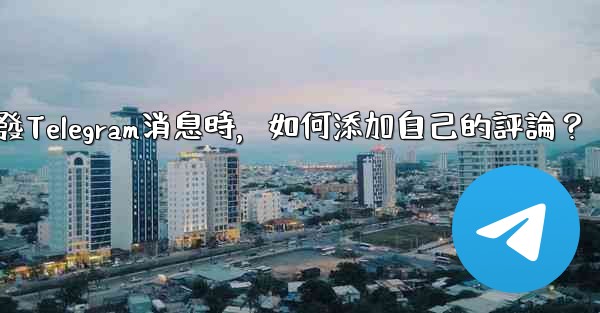 轉發Telegram消息時，如何添加自己的評論？