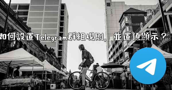 如何設置Telegram群組規則，並置頂顯示？
