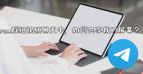 在Telegram群組視頻聊天中，如何共享我的屏幕？