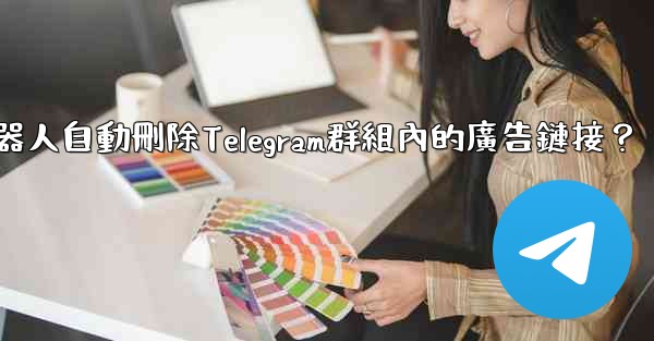 如何用機器人自動刪除Telegram群組內的廣告鏈接？