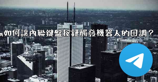 Telegram如何讓內聯鍵盤按鈕觸發機器人的回調？
