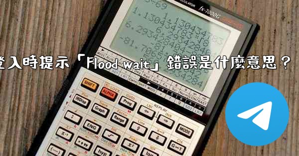 Telegram登入時提示「Flood wait」錯誤是什麼意思？