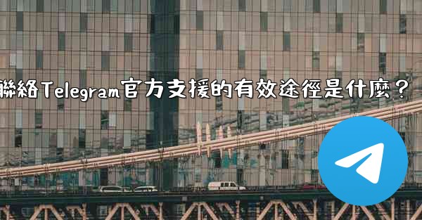 聯絡Telegram官方支援的有效途徑是什麼？