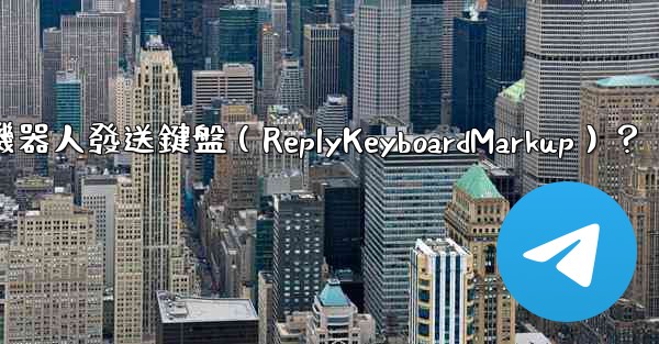 如何讓Telegram機器人發送鍵盤（ReplyKeyboardMarkup）？