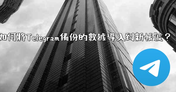 如何將Telegram備份的數據導入到新帳號？