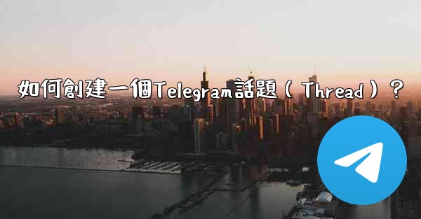 如何創建一個Telegram話題（Thread）？