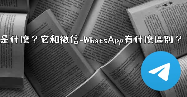 Telegram是什麼？它和微信-WhatsApp有什麼區別？