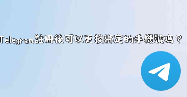 Telegram註冊後可以更換綁定的手機號嗎？